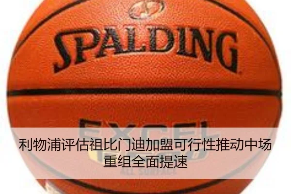 利物浦评估祖比门迪加盟可行性推动中场重组全面提速