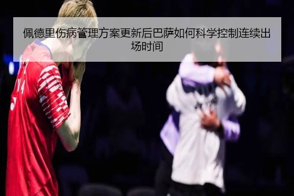 佩德里伤病管理方案更新后巴萨如何科学控制连续出场时间